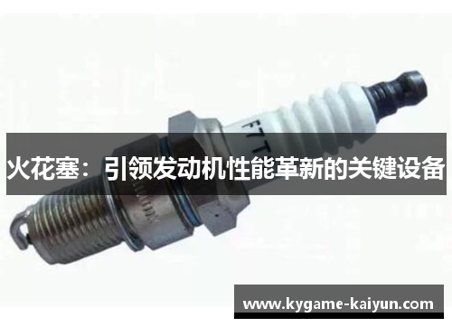 火花塞：引领发动机性能革新的关键设备