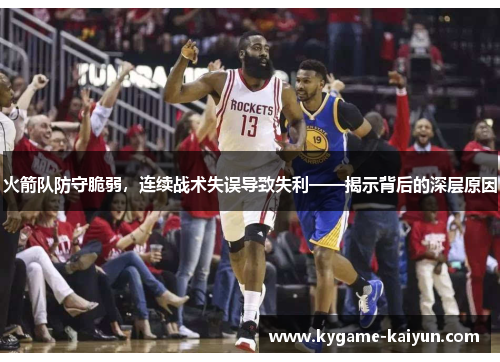 火箭队防守脆弱，连续战术失误导致失利——揭示背后的深层原因