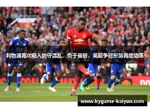 利物浦再次陷入防守混乱，负于曼联，英超争冠形势再度动荡
