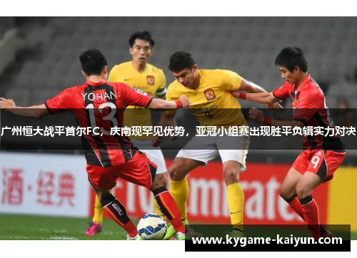 广州恒大战平首尔FC，庆南现罕见优势，亚冠小组赛出现胜平负辑实力对决