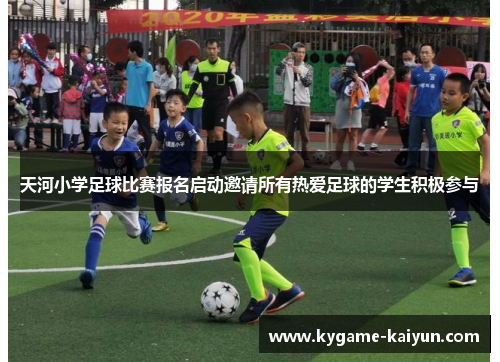 天河小学足球比赛报名启动邀请所有热爱足球的学生积极参与