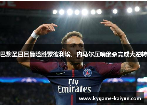 巴黎圣日耳曼险胜蒙彼利埃，内马尔压哨绝杀完成大逆转