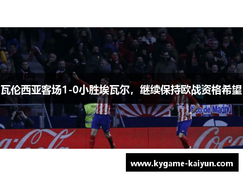 瓦伦西亚客场1-0小胜埃瓦尔，继续保持欧战资格希望