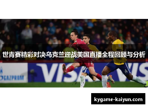 世青赛精彩对决乌克兰迎战美国直播全程回顾与分析