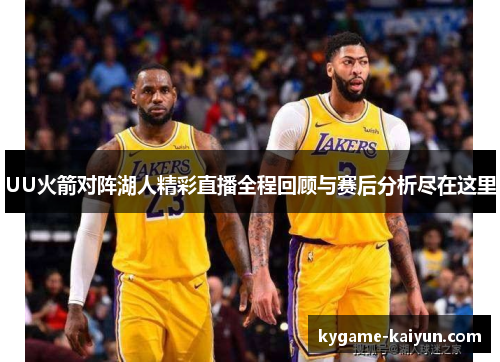 UU火箭对阵湖人精彩直播全程回顾与赛后分析尽在这里
