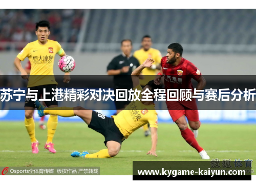 苏宁与上港精彩对决回放全程回顾与赛后分析