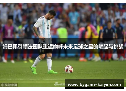 姆巴佩引领法国队重返巅峰未来足球之星的崛起与挑战