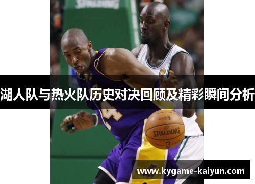 湖人队与热火队历史对决回顾及精彩瞬间分析