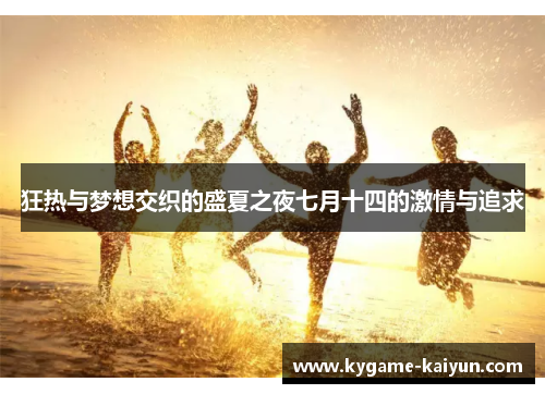 狂热与梦想交织的盛夏之夜七月十四的激情与追求